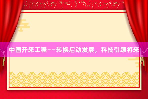 中国开采工程——转换启动发展，科技引颈将来