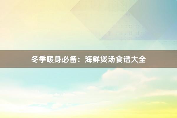 冬季暖身必备：海鲜煲汤食谱大全